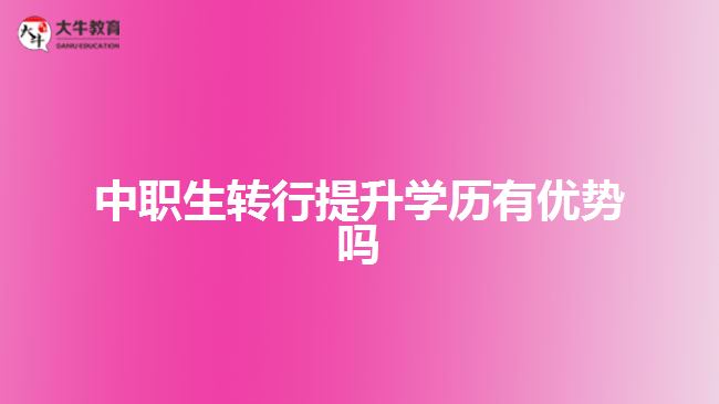 中職生轉(zhuǎn)行提升學(xué)歷有優(yōu)勢嗎