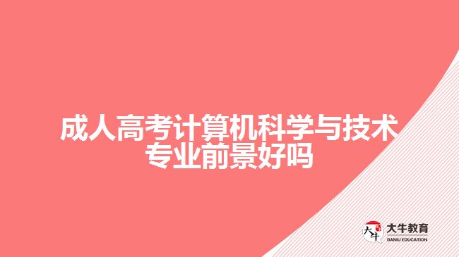 成人高考計算機科學與技術(shù)專業(yè)前景好嗎