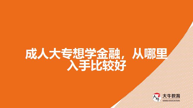 成人大專想學(xué)金融，從哪里入手比較好