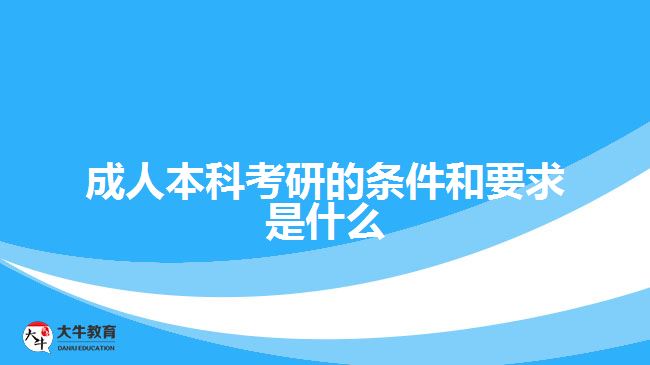 成人本科考研的條件和要求是什么