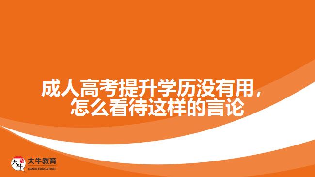 成人高考提升學(xué)歷沒有用，怎么看待這樣的言論