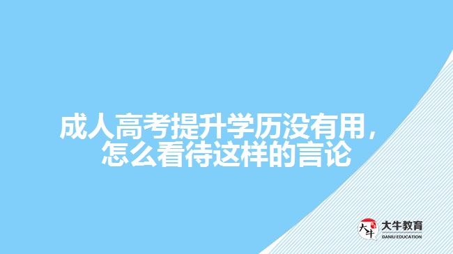 成人高考提升學歷沒有用，怎么看待這樣的言論