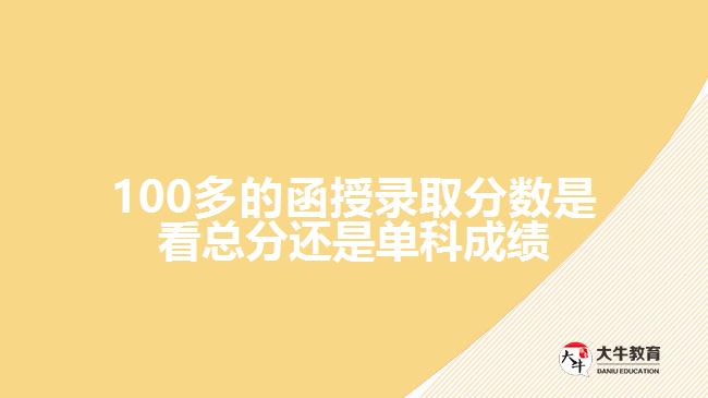 100多的函授錄取分數(shù)是看總分還是單科成績