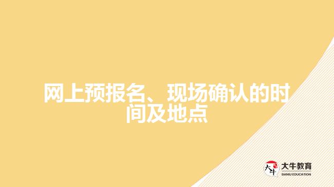 網(wǎng)上預(yù)報名、現(xiàn)場確認的時間及地點