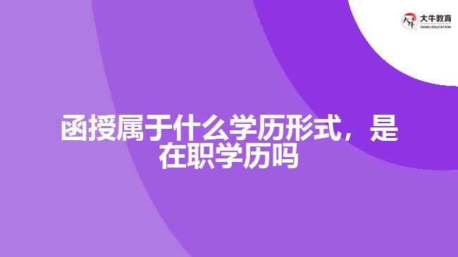 函授屬于什么學(xué)歷形式，是在職學(xué)歷嗎