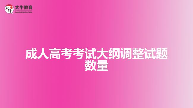 成人高考考試大綱調整試題數(shù)量