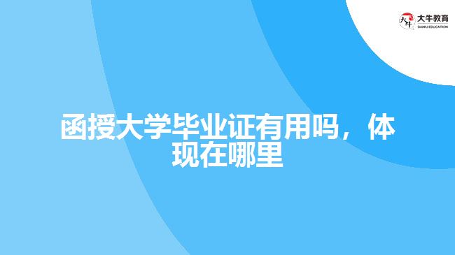 函授大學(xué)畢業(yè)證有用嗎，體現(xiàn)在哪里