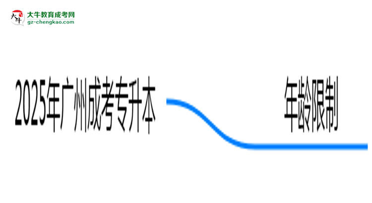 2025年廣州成考專升本年齡限制：最低多少歲可報？思維導(dǎo)圖