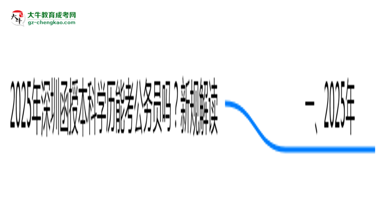 2025年深圳函授本科學(xué)歷能考公務(wù)員嗎？新規(guī)解讀思維導(dǎo)圖