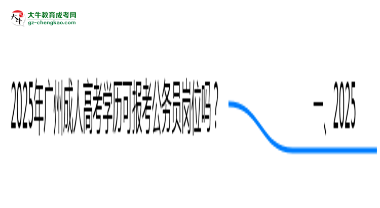 2025年廣州成人高考學歷可報考公務(wù)員崗位嗎？思維導圖