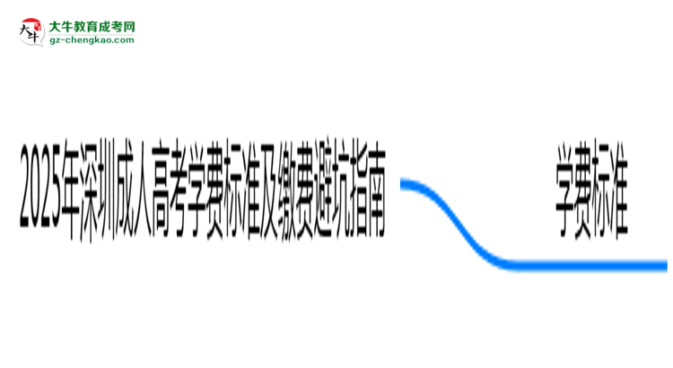 2025年深圳成人高考學費標準及繳費避坑指南思維導圖