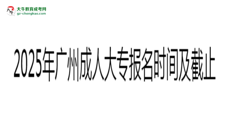 2025年廣州成人大專報名時間及截止日期公告思維導圖