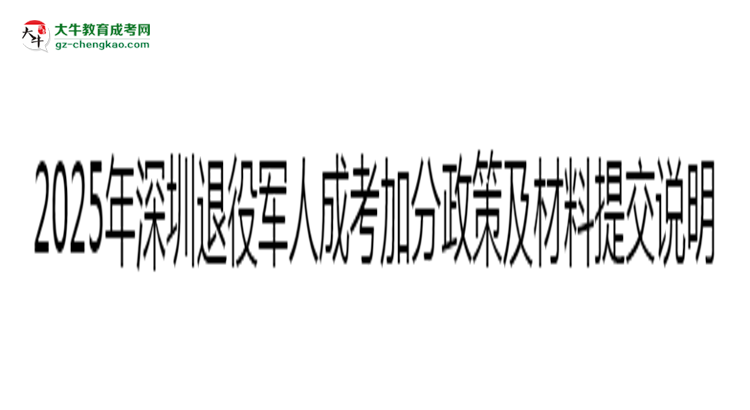 2025年深圳退役軍人成考加分政策及材料提交說明思維導圖