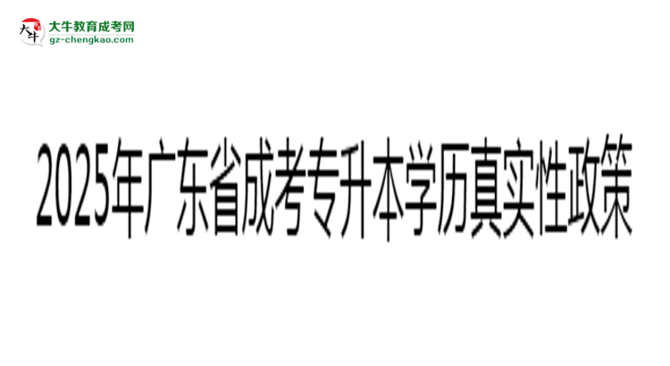 2025年廣東成考專(zhuān)升本學(xué)歷真實(shí)性政策官方聲明思維導(dǎo)圖