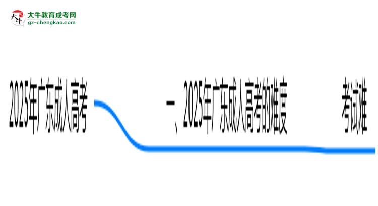 2025年廣東成人高考真實難度怎么樣?過來人說說思維導圖