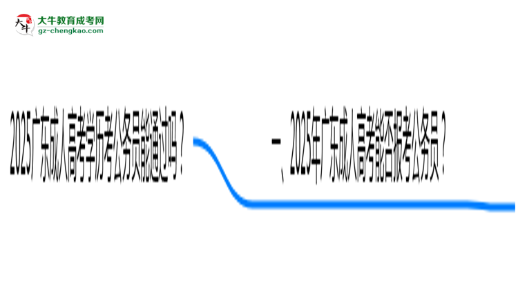 2025廣東成人高考學(xué)歷考公務(wù)員能通過嗎？思維導(dǎo)圖