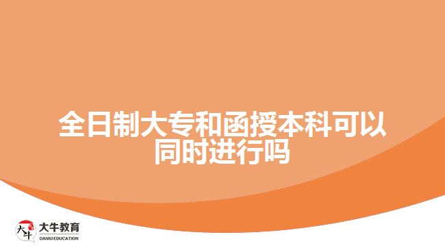 全日制大專(zhuān)和函授本科可以同時(shí)進(jìn)行嗎