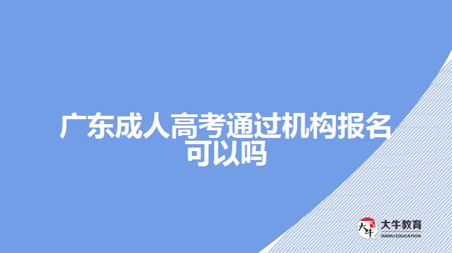 廣東成人高考通過機(jī)構(gòu)報名可以嗎
