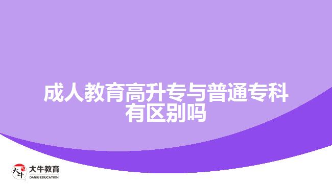 成人教育高升專與普通專科有區(qū)別嗎