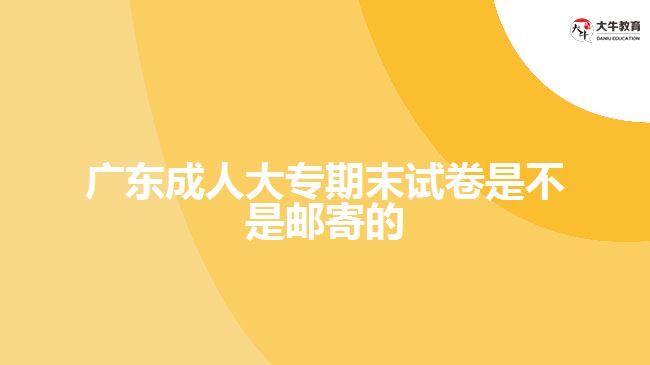廣東成人大專(zhuān)期末試卷是不是郵寄的