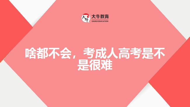 啥都不會(huì)，考成人高考是不是很難