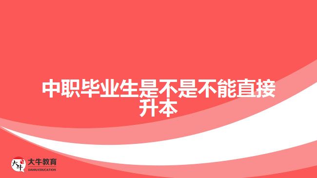 中職畢業(yè)生是不是不能直接升本