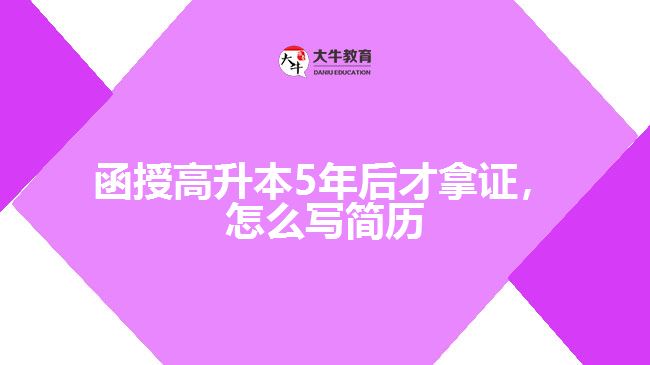 函授高升本5年后才拿證，怎么寫簡歷