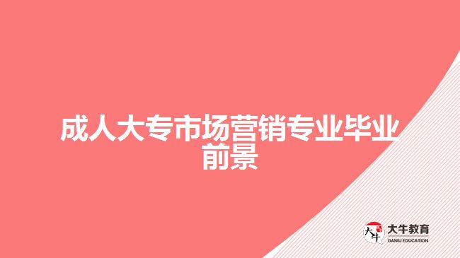 成人大專市場(chǎng)營(yíng)銷專業(yè)畢業(yè)前景