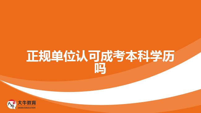 正規(guī)單位認可成考本科學歷嗎
