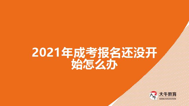 2021年成考報(bào)名還沒(méi)開(kāi)始怎么辦