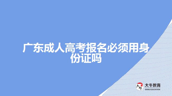 廣東成人高考報(bào)名必須用身份證嗎