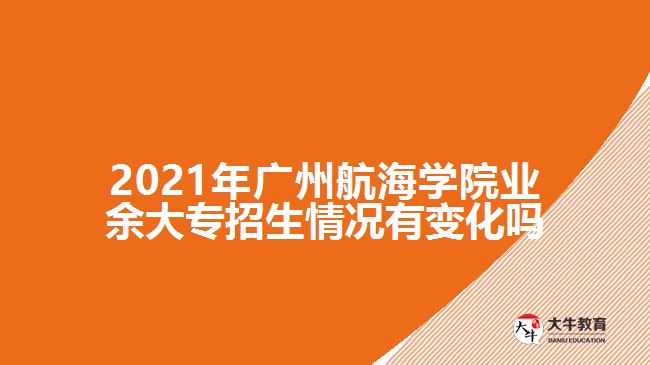 2021年廣州航海學(xué)院業(yè)余大專(zhuān)招生情況有變化嗎