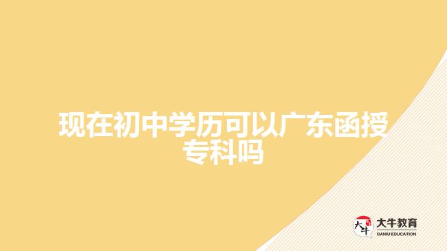 現(xiàn)在初中學(xué)歷可以廣東函授?？茊? width=