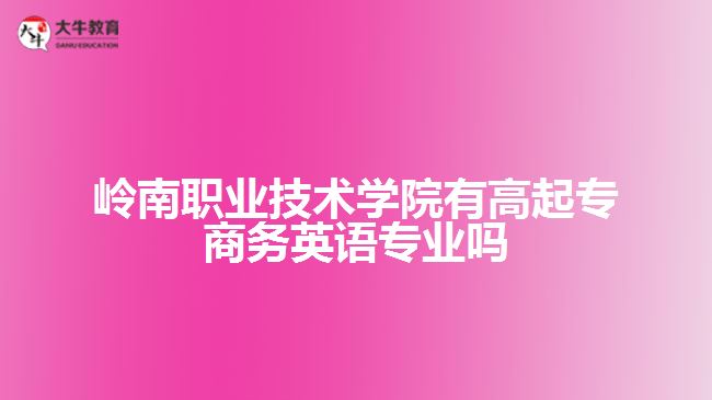 嶺南職業(yè)技術(shù)學院有高起專商務英語專業(yè)嗎