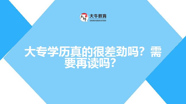 大專學(xué)歷真的很差勁嗎？需要再讀嗎？
