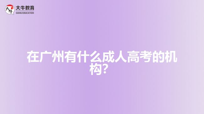 在廣州有什么成人高考的機構(gòu)？
