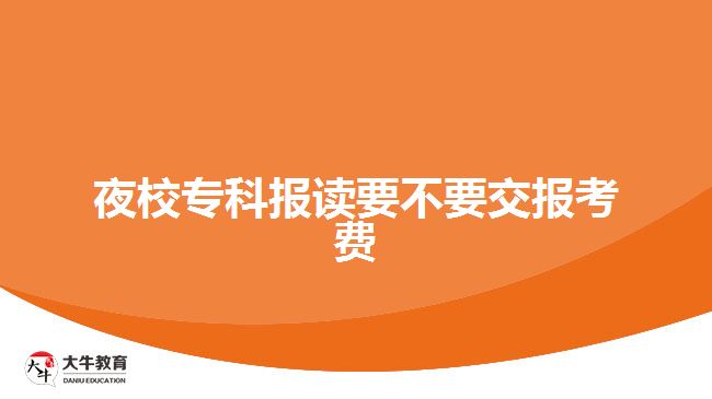 夜校?？茍?bào)讀要不要交報(bào)考費(fèi)