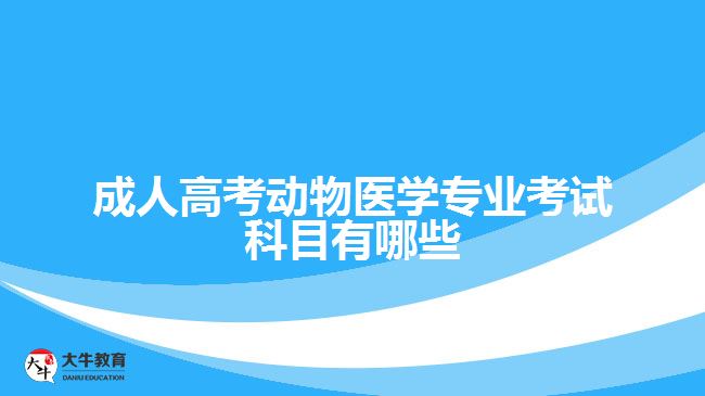 成人高考動(dòng)物醫(yī)學(xué)專(zhuān)業(yè)考試科目有哪些
