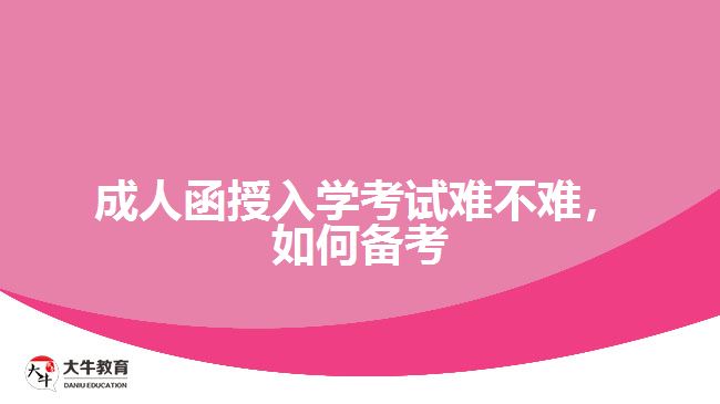 成人函授入學(xué)考試難不難，如何備考