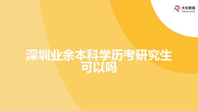 深圳業(yè)余本科學歷考研究生可以嗎