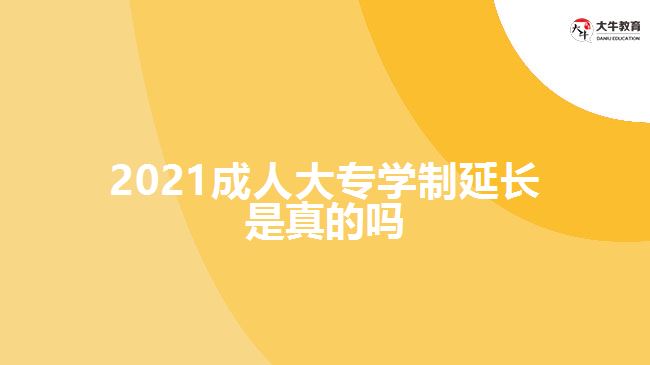 2021成人大專學(xué)制延長是真的嗎