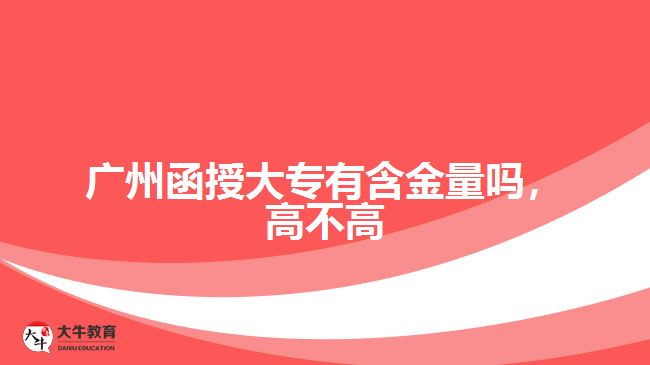 廣州函授大專有含金量嗎，高不高