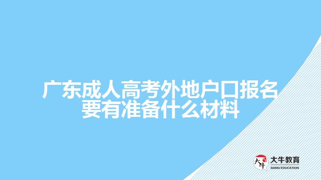 廣東成人高考外地戶(hù)口報(bào)名要有準(zhǔn)備什么材料