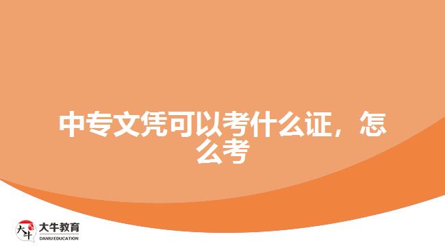 中專文憑可以考什么證，怎么考