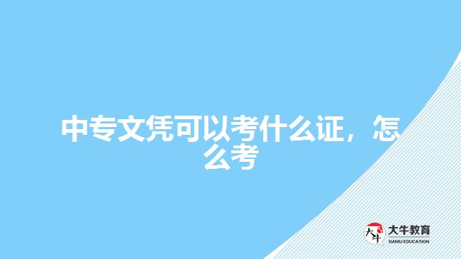 中專文憑可以考什么證，怎么考