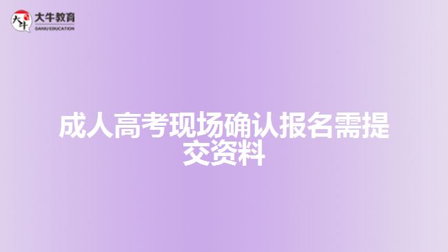 成人高考現(xiàn)場確認(rèn)報名需提交資料