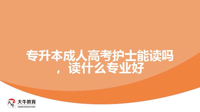 專升本成人高考護士能讀嗎，讀什么專業(yè)好