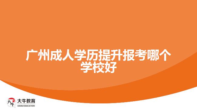 廣州成人學歷提升報考哪個學校好