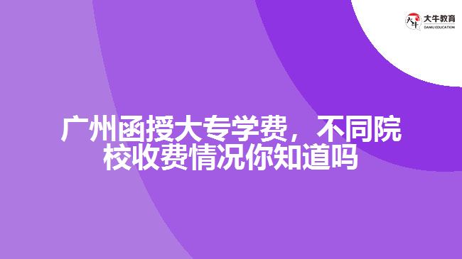 廣州函授大專學費，不同院校收費情況你知道嗎
