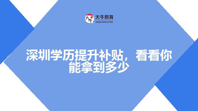 深圳學(xué)歷提升補(bǔ)貼，看看你能拿到多少